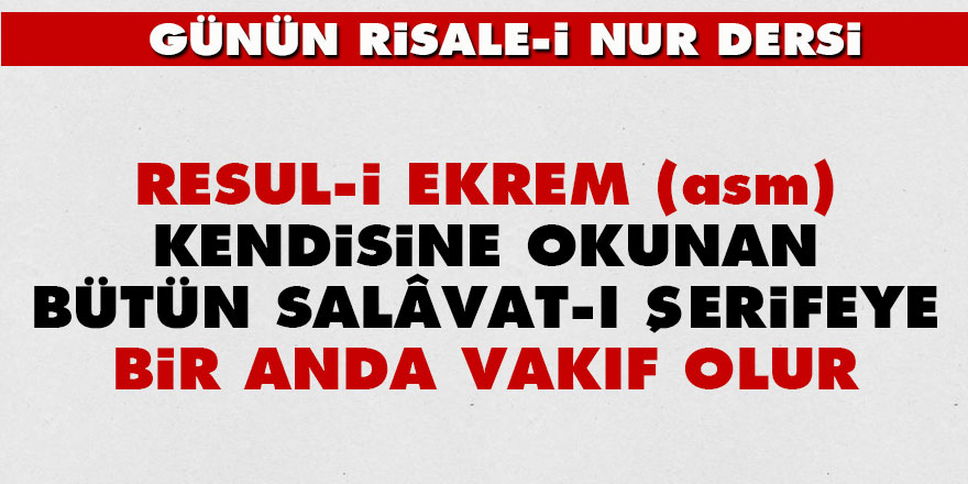 Resul-i Ekrem (asm), kendisine okunan bütün salâvat-ı şerifeye bir anda vakıf olur