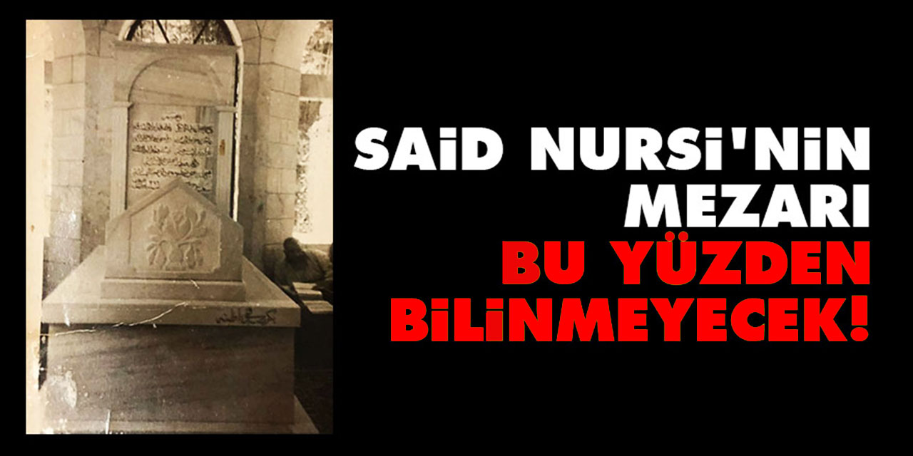 Said Nursi'nin mezarı bu yüzden bilinmeyecek!