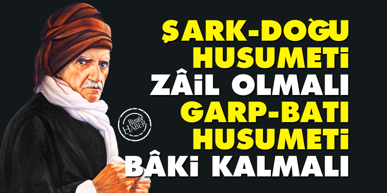 Said Nursi: Şark (Doğu) husumeti zâil olmalı, Garp (Batı) husumeti bâki kalmalı