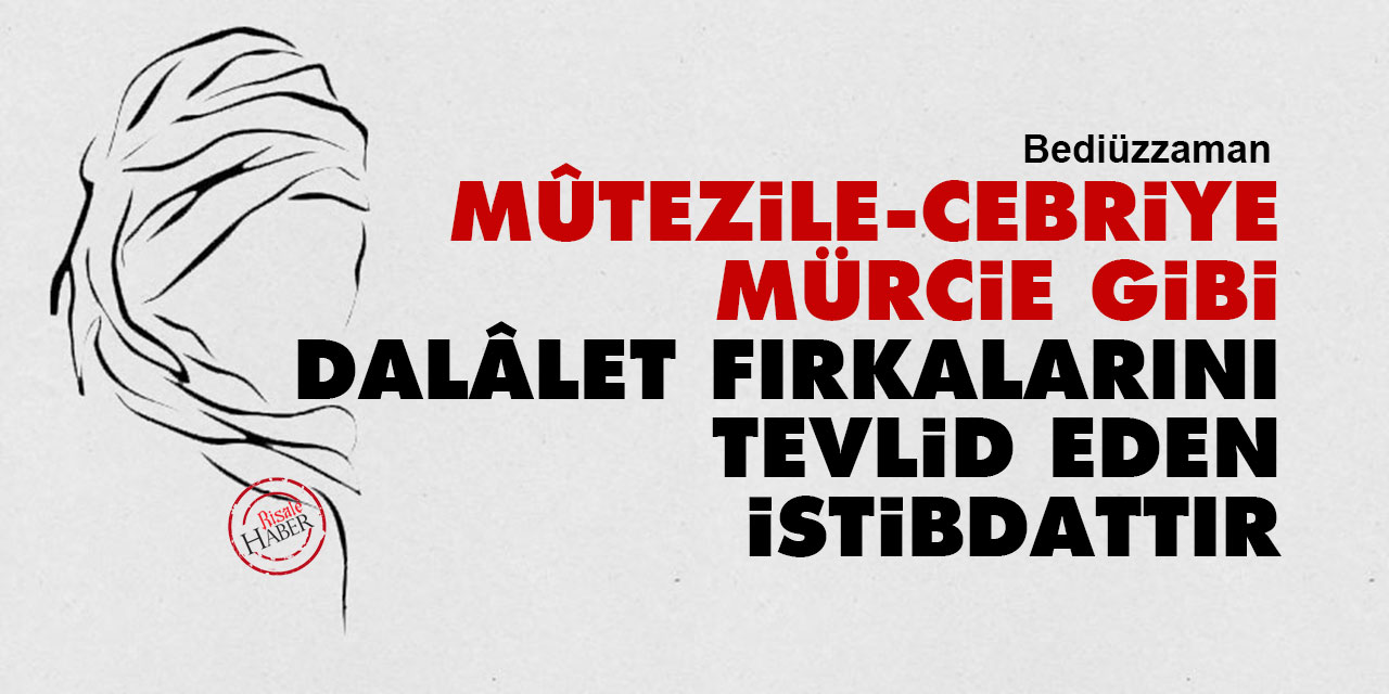 Bediüzzaman: Mûtezile, Cebriye, Mürcie gibi dalâlet fırkalarını tevlid eden istibdattır